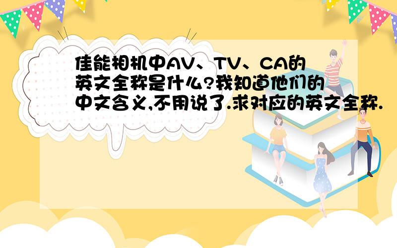 佳能相机中AV、TV、CA的英文全称是什么?我知道他们的中文含义,不用说了.求对应的英文全称.