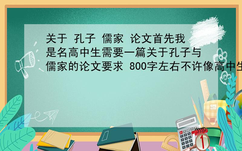 关于 孔子 儒家 论文首先我是名高中生需要一篇关于孔子与儒家的论文要求 800字左右不许像高中生的不要地址要文章