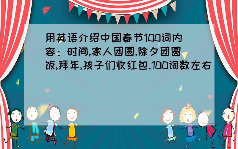 用英语介绍中国春节100词内容：时间,家人团圆,除夕团圆饭,拜年,孩子们收红包.100词数左右