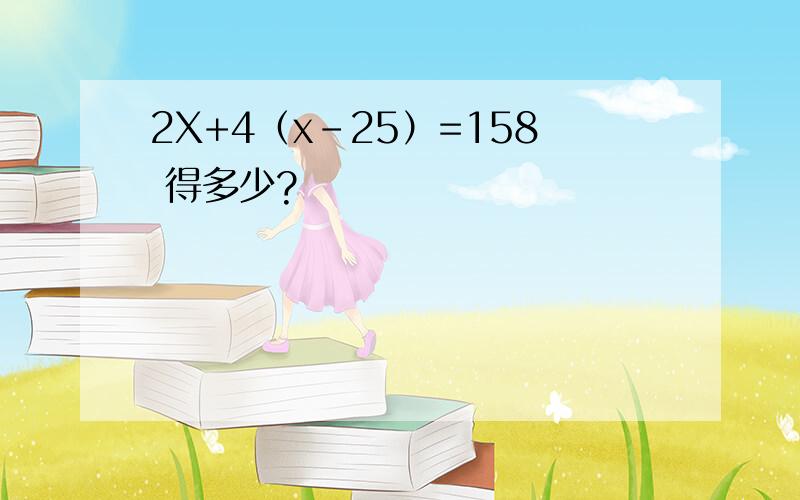 2X+4（x-25）=158 得多少?