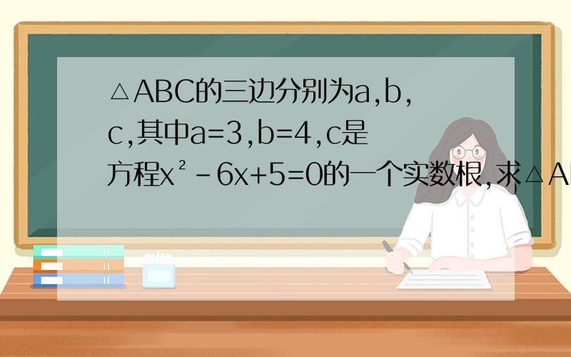 △ABC的三边分别为a,b,c,其中a=3,b=4,c是方程x²-6x+5=0的一个实数根,求△ABC的面积