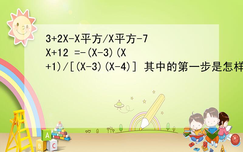 3+2X-X平方/X平方-7X+12 =-(X-3)(X+1)/[(X-3)(X-4)] 其中的第一步是怎样得来了 请问是不是有固定的公式》