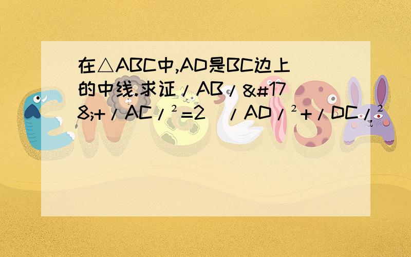 在△ABC中,AD是BC边上的中线.求证/AB/²+/AC/²=2（/AD/²+/DC/²）