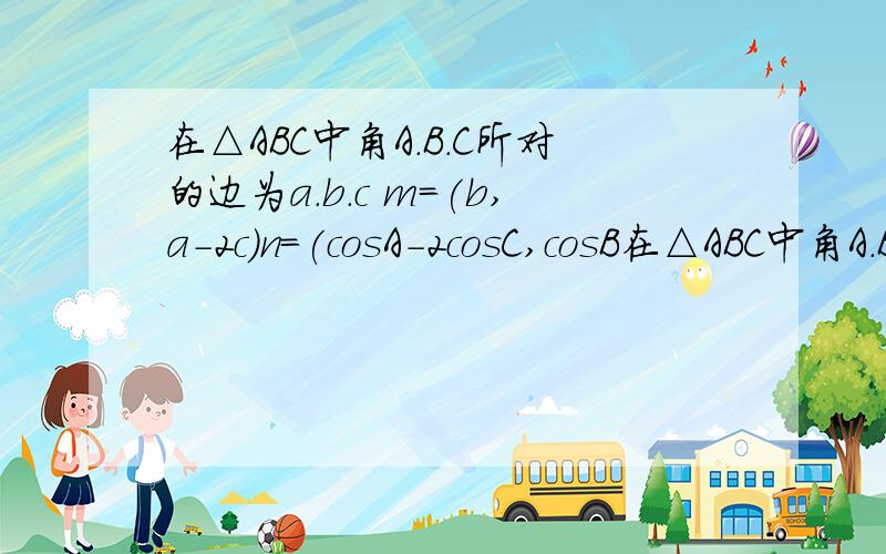 在△ABC中角A.B.C所对的边为a.b.c m=(b,a-2c)n=(cosA-2cosC,cosB在△ABC中角A.B.C所对的边为a.b.c m=(b,a-2c)n=(cosA-2cosC,cosB) 且m⊥n，若a=2 |m|=3根号5 求三角形ABC面积