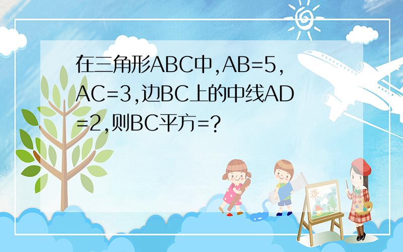 在三角形ABC中,AB=5,AC=3,边BC上的中线AD=2,则BC平方=?