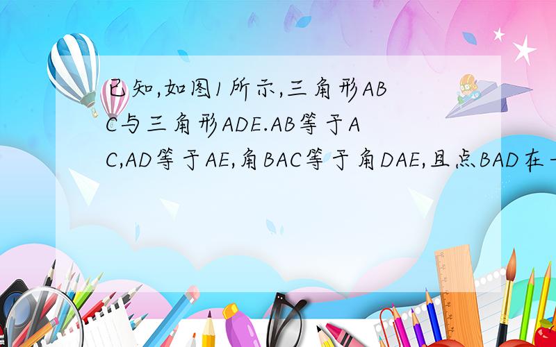 已知,如图1所示,三角形ABC与三角形ADE.AB等于AC,AD等于AE,角BAC等于角DAE,且点BAD在一条直线上,连接BE,CD,M,N分别是BE,CD的中心 求证,BE等于CD,三角形AMN为等腰三角形
