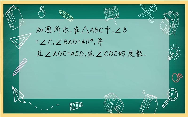 如图所示,在△ABC中,∠B=∠C,∠BAD=40°,并且∠ADE=AED,求∠CDE的度数.