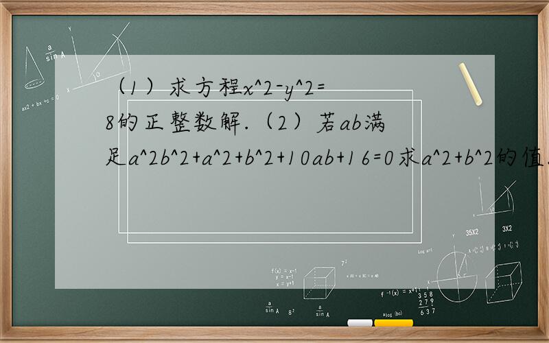 （1）求方程x^2-y^2=8的正整数解.（2）若ab满足a^2b^2+a^2+b^2+10ab+16=0求a^2+b^2的值.还有一题 答得好我再加5分用简便方法计算：（999 2/3）^2（1000 1/3）^2