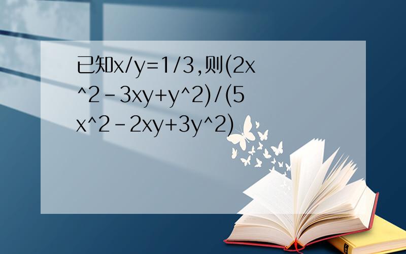 已知x/y=1/3,则(2x^2-3xy+y^2)/(5x^2-2xy+3y^2)