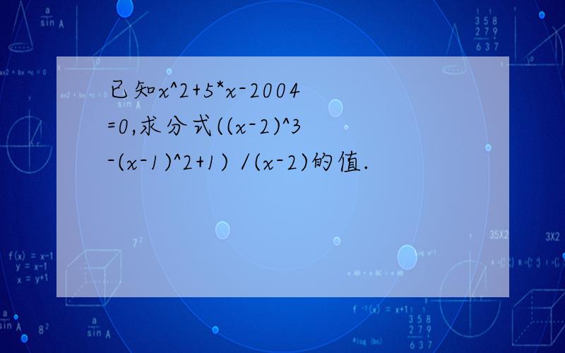 已知x^2+5*x-2004=0,求分式((x-2)^3-(x-1)^2+1) /(x-2)的值.