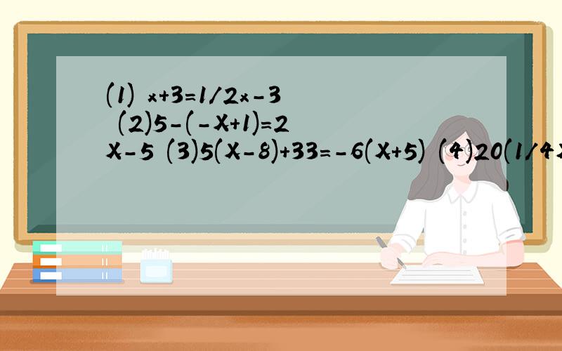 (1) x+3=1/2x-3 (2)5-(-X+1)=2X-5 (3)5(X-8)+33=-6(X+5) (4)20(1/4X-2)=25(6/5X+1/25)-2