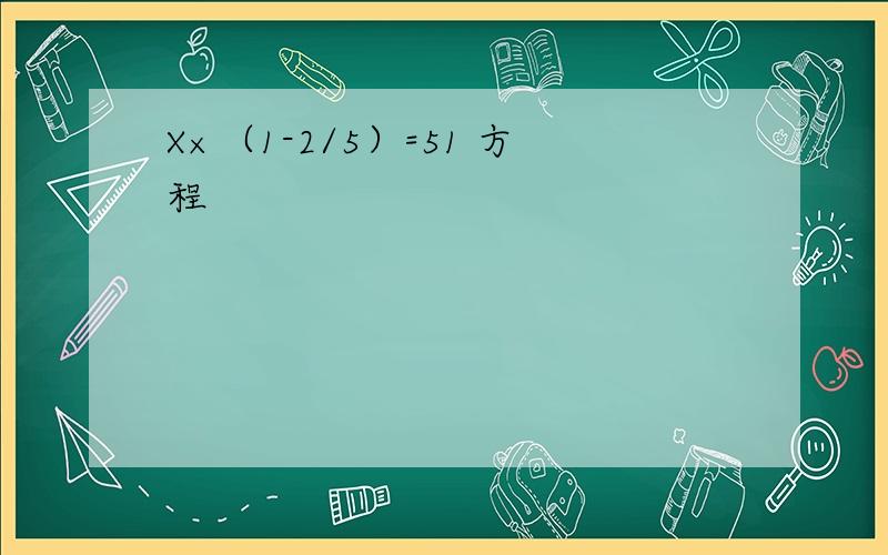X×（1-2/5）=51 方程