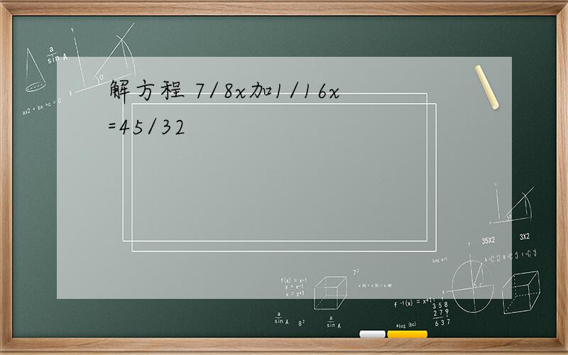 解方程 7/8x加1/16x=45/32
