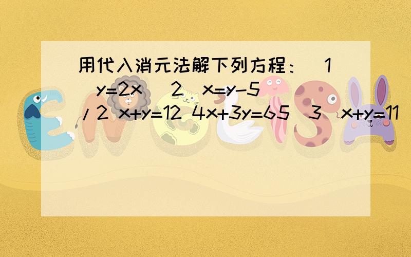 用代入消元法解下列方程：（1）y=2x （2）x=y-5/2 x+y=12 4x+3y=65（3）x+y=11 (4) 3x-2y=9x-y=7 x+2y=3我预习二元一次方程,不过不是很懂.(1)y=2x （2）x=y-5/2x+y=12 4x+3y=65
