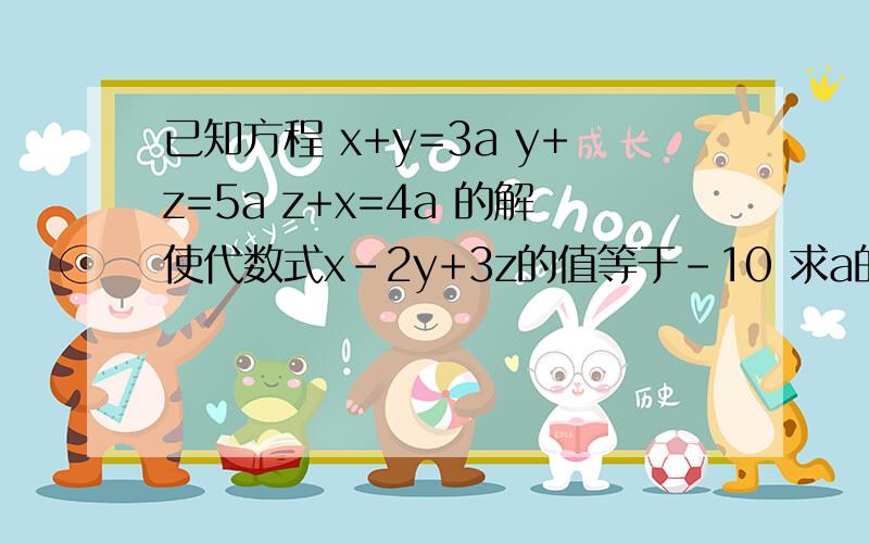已知方程 x+y=3a y+z=5a z+x=4a 的解使代数式x-2y+3z的值等于-10 求a的值