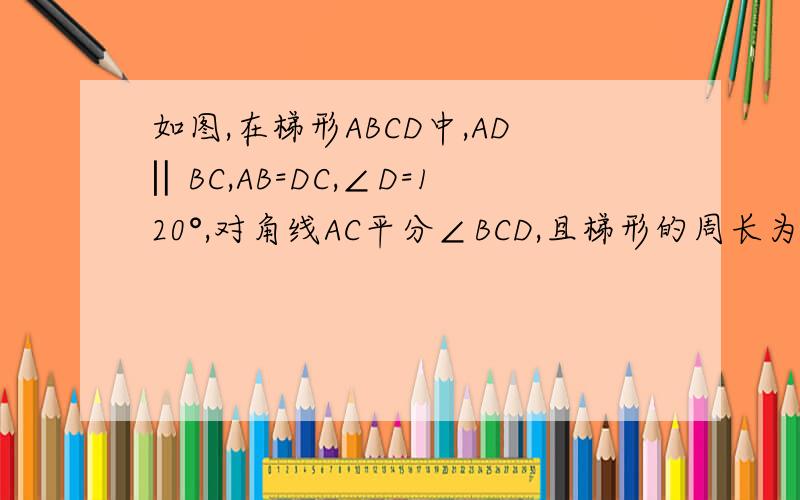 如图,在梯形ABCD中,AD‖BC,AB=DC,∠D=120°,对角线AC平分∠BCD,且梯形的周长为20,求梯形上下底的长