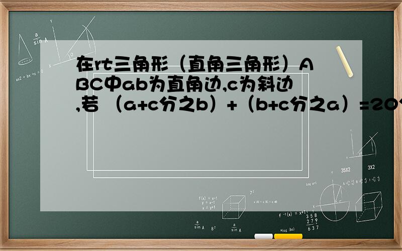 在rt三角形（直角三角形）ABC中ab为直角边,c为斜边,若 （a+c分之b）+（b+c分之a）=20分之17,求a：b：c由勾股定理得（a+c分之b）=（a+b+c分之c-a+b）,(b+c分之a）=（a+b+c分之c-b+a） 求解?