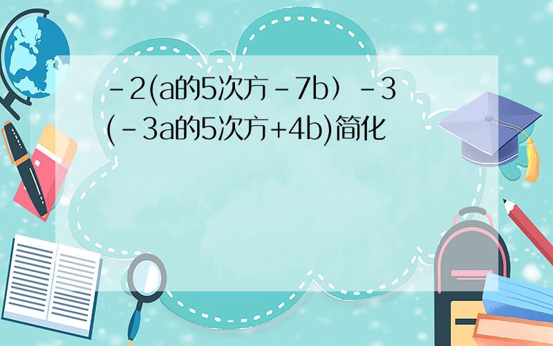 -2(a的5次方-7b）-3(-3a的5次方+4b)简化