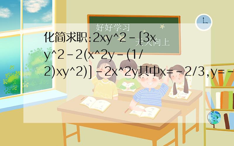 化简求职:2xy^2-[3xy^2-2(x^2y-(1/2)xy^2)]-2x^2y其中x=-2/3,y=-1/2