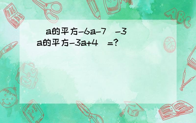(a的平方-6a-7)-3（a的平方-3a+4)=?