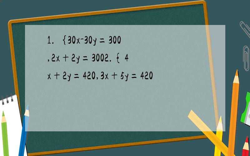 1.｛30x-30y=300,2x+2y=3002.{4x+2y=420,3x+5y=420