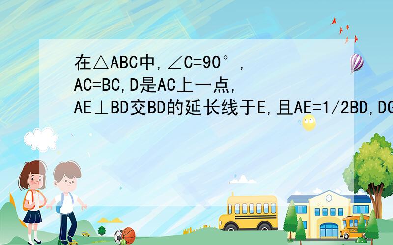 在△ABC中,∠C=90°,AC=BC,D是AC上一点,AE⊥BD交BD的延长线于E,且AE=1/2BD,DG⊥AB于F.求证CD=DF在△ABC中,∠C=90°,AC=BC,D是AC上一点,AE⊥BD交BD的延长线于E,且AE=1/2BD,DG⊥AB于F.求证CD=DF
