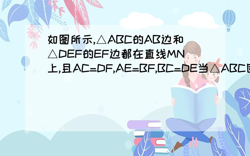 如图所示,△ABC的AB边和△DEF的EF边都在直线MN上,且AC=DF,AE=BF,BC=DE当△ABC固定,△DEF沿直线MN向左平移时,DE平行BC吗,说明理由