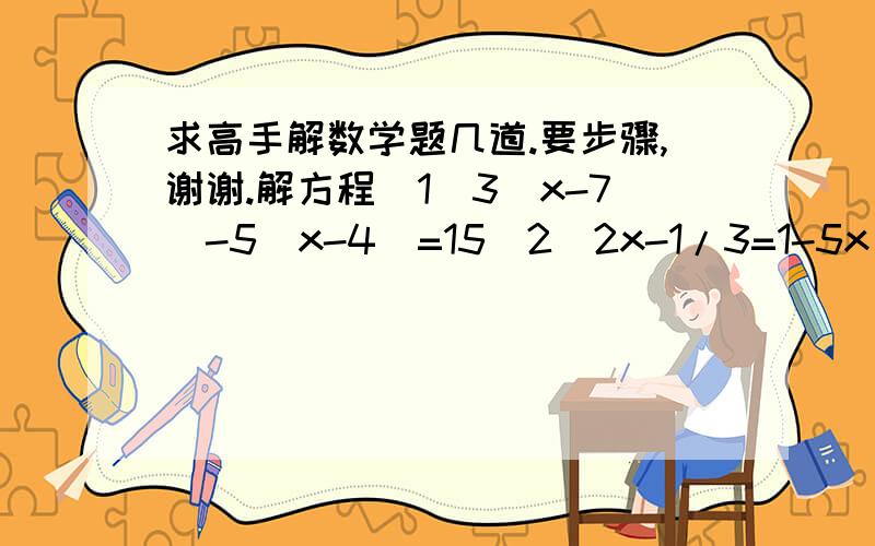 求高手解数学题几道.要步骤,谢谢.解方程（1）3（x-7）-5（x-4）=15（2）2x-1/3=1-5x＋2/2(5x＋2/2是一个分数）（3）3/2【2（x-2/3）＋4/3】=1谢谢了.