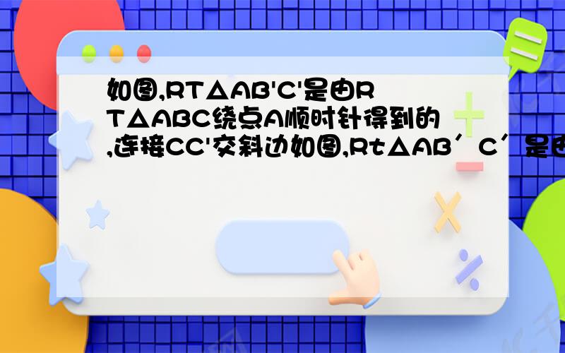 如图,RT△AB'C'是由RT△ABC绕点A顺时针得到的,连接CC'交斜边如图,Rt△AB′C′是由Rt△ABC绕点A顺时针旋转得到的,连接CC′交斜边于点E,CC′的延长线交BB′于点F证明角bfc=角bac2.设∠abc=α,…………