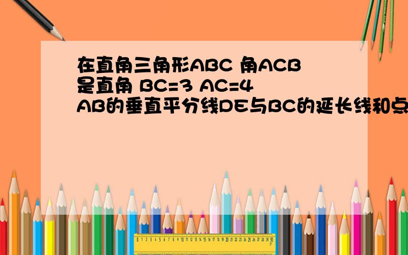 在直角三角形ABC 角ACB是直角 BC=3 AC=4 AB的垂直平分线DE与BC的延长线和点E相交.求CE