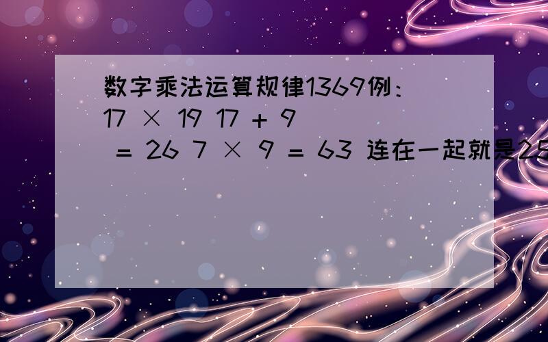 数字乘法运算规律1369例：17 × 19 17 + 9 = 26 7 × 9 = 63 连在一起就是255,即260 + 63 = 323