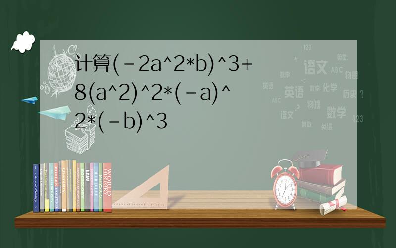 计算(-2a^2*b)^3+8(a^2)^2*(-a)^2*(-b)^3