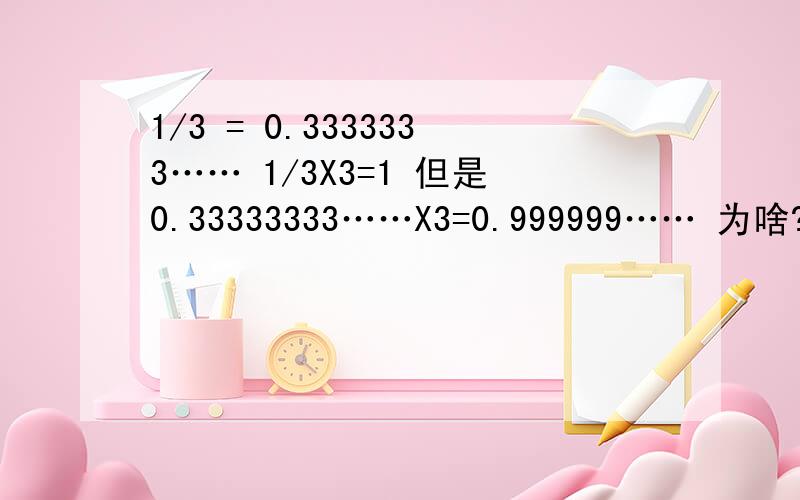 1/3 = 0.3333333…… 1/3X3=1 但是0.33333333……X3=0.999999…… 为啥?