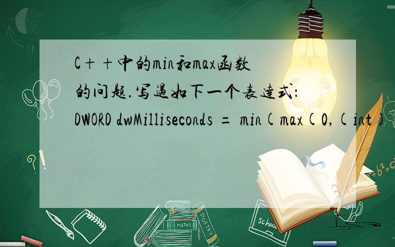 C++中的min和max函数的问题.写过如下一个表达式：DWORD dwMilliseconds = min(max(0,(int)(1000*(fT1 - 0.05f + fT2))),20);结果某些情况下,dwMilliseconds会等于0xFFFFFFFF,谁能告诉我这是为什么?我有max限制,使得返回