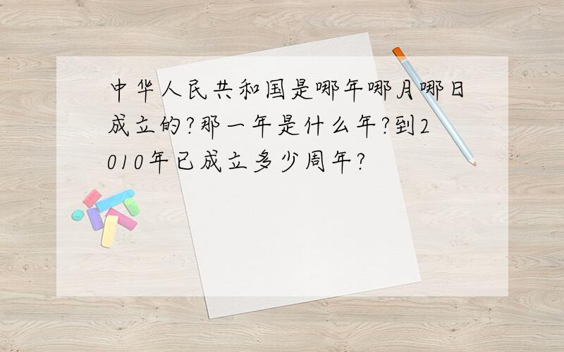 中华人民共和国是哪年哪月哪日成立的?那一年是什么年?到2010年已成立多少周年?