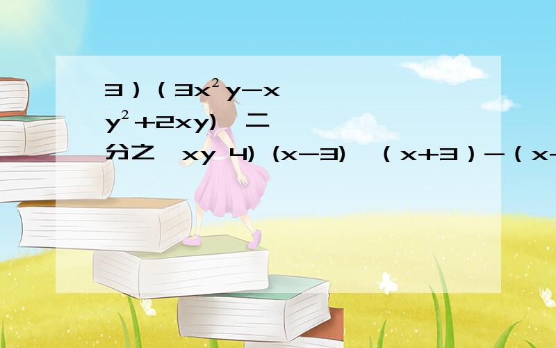 3）（3x²y-xy²+2xy)÷二分之一xy 4) (x-3)×（x+3）-（x+10×（x+3）