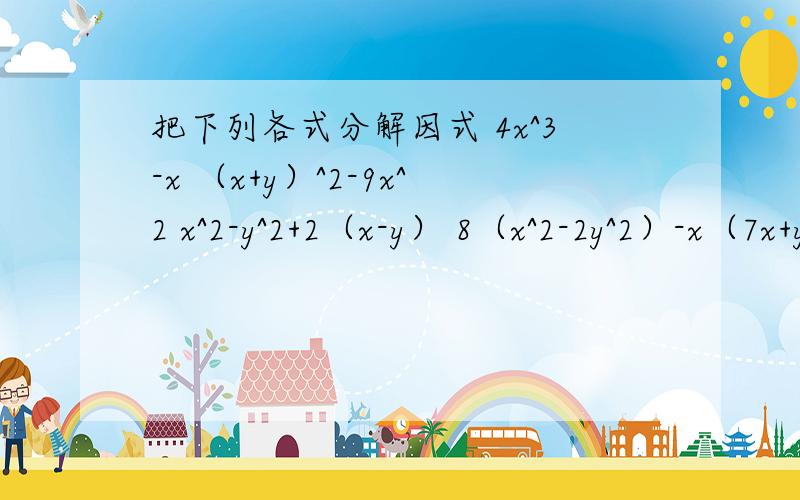 把下列各式分解因式 4x^3-x （x+y）^2-9x^2 x^2-y^2+2（x-y） 8（x^2-2y^2）-x（7x+y）+xy、对于因式分解真的是没有弄懂.这四个题目,