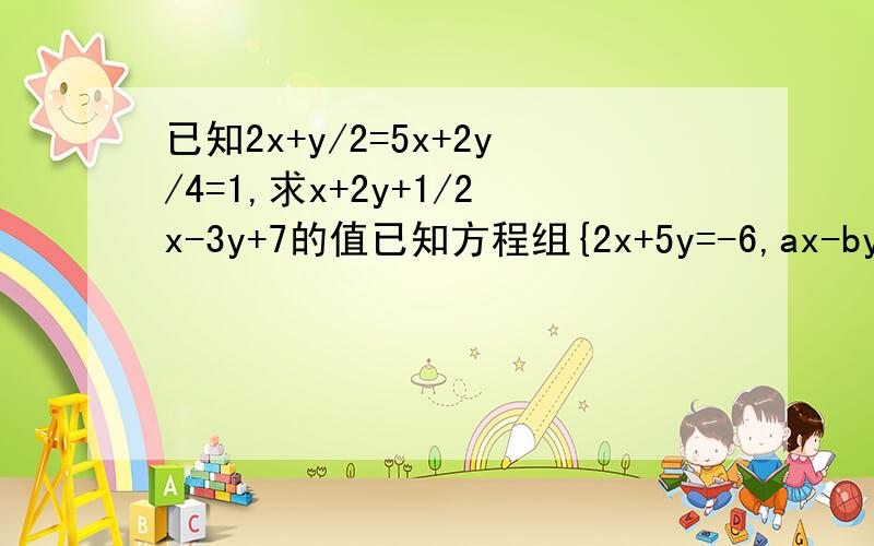 已知2x+y/2=5x+2y/4=1,求x+2y+1/2x-3y+7的值已知方程组{2x+5y=-6,ax-by+-4和方程组{3x-5y=16,6x+ay=-8的解相同,求(a+b)^2的值甲乙两人共同解方程组{ax+5y=15,1.4x-by=5,2.由于甲看错方程1中的a,得到的结尾{x=-3,y=1,而