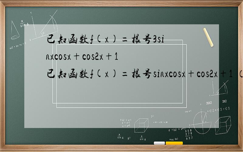 已知函数f(x)=根号3sinxcosx+cos2x+1已知函数f(x)=根号sinxcosx+cos2x+1 （1）求f(x)的最小正周期及单调递减区间描述里的题目有错误 以标题为主