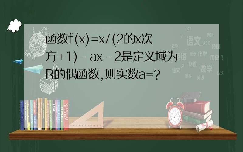 函数f(x)=x/(2的x次方+1)-ax-2是定义域为R的偶函数,则实数a=?
