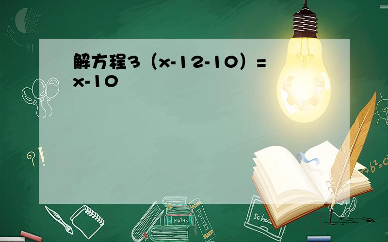 解方程3（x-12-10）=x-10