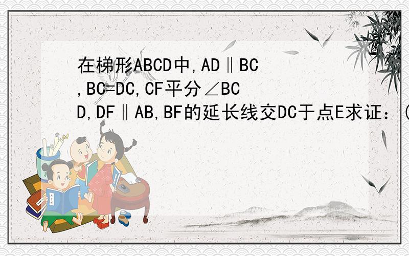 在梯形ABCD中,AD‖BC,BC=DC,CF平分∠BCD,DF‖AB,BF的延长线交DC于点E求证：(1) △BFC≌△DFC;(2) AD=DE.