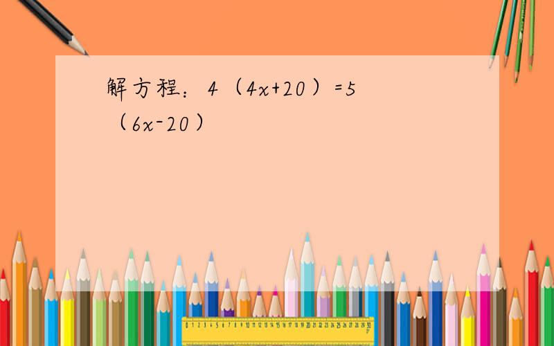 解方程：4（4x+20）=5（6x-20）