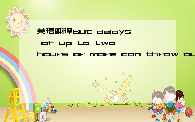 英语翻译But delays of up to two hours or more can throw our body out of order.