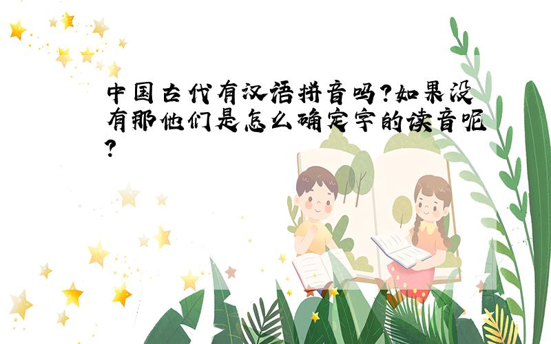 中国古代有汉语拼音吗?如果没有那他们是怎么确定字的读音呢?