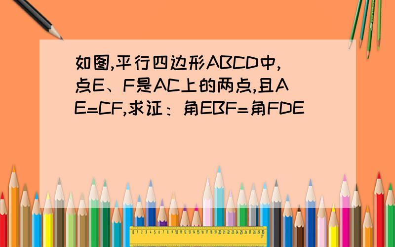 如图,平行四边形ABCD中,点E、F是AC上的两点,且AE=CF,求证：角EBF=角FDE