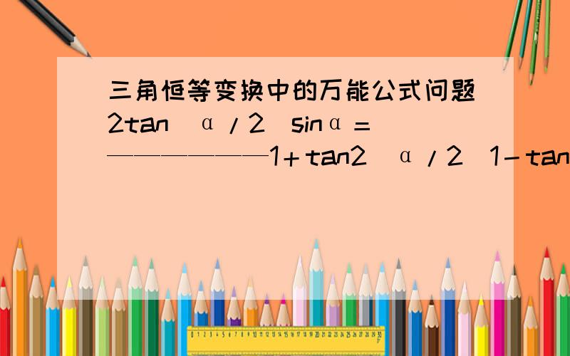 三角恒等变换中的万能公式问题2tan(α/2)sinα＝——————1＋tan2(α/2)1－tan2(α/2)cosα＝——————1＋tan2(α/2)2tan(α/2)tanα＝——————1－tan2(α/2)如题,左边怎么推导成右边,空格 2tan(α/2)si