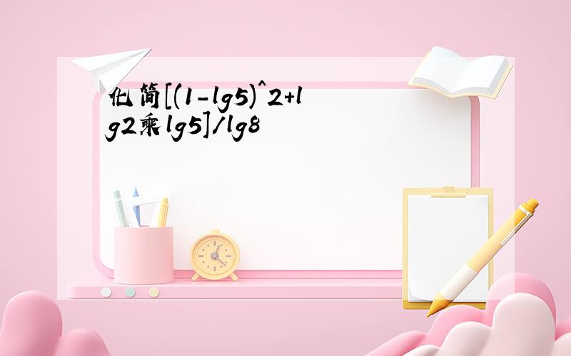 化简[(1-lg5)^2+lg2乘lg5]/lg8