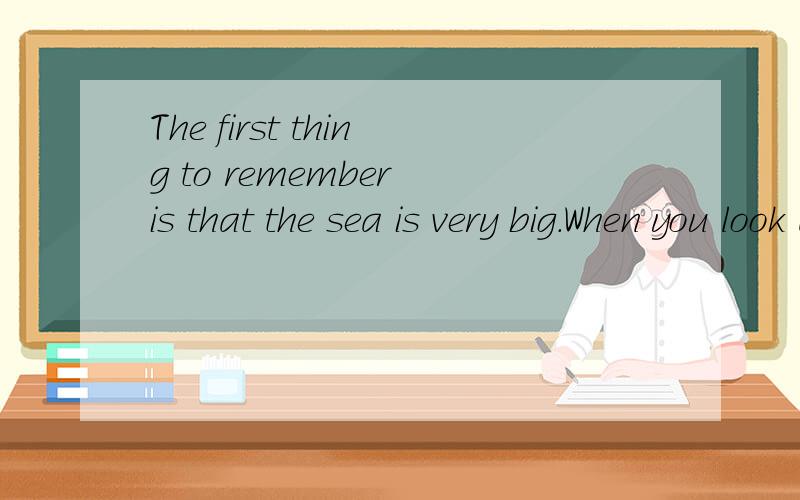 The first thing to remember is that the sea is very big.When you look at the m------ of the world y