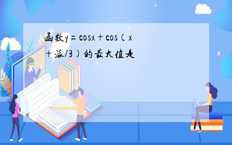 函数y=cosx+cos（x+派/3)的最大值是